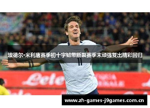 埃德尔·米利唐赛季初十字韧带断裂赛季末顽强复出精彩回归 埃德尔·米利唐赛季初十字韧带断裂赛季末顽强复出精彩回归