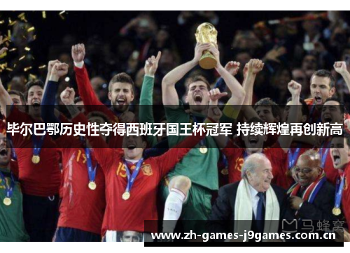 毕尔巴鄂历史性夺得西班牙国王杯冠军 持续辉煌再创新高 毕尔巴鄂历史性夺得西班牙国王杯冠军 持续辉煌再创新高